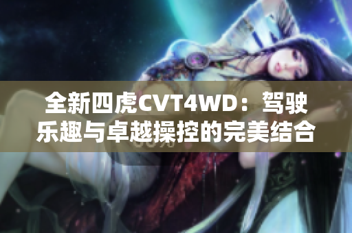 全新四虎CVT4WD：驾驶乐趣与卓越操控的完美结合