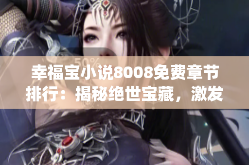 幸福宝小说8008免费章节排行：揭秘绝世宝藏，激发无尽情感纠葛(1)
