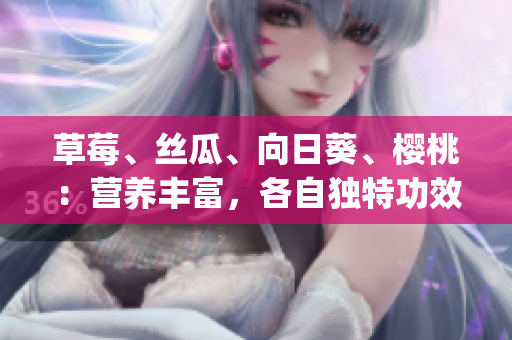 草莓、丝瓜、向日葵、樱桃：营养丰富，各自独特功效大揭秘(1)