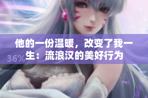 他的一份温暖，改变了我一生：流浪汉的美好行为