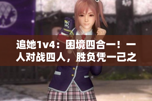 追她1v4：困境四合一！一人对战四人，胜负凭一己之力