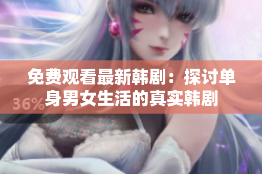 免费观看最新韩剧：探讨单身男女生活的真实韩剧