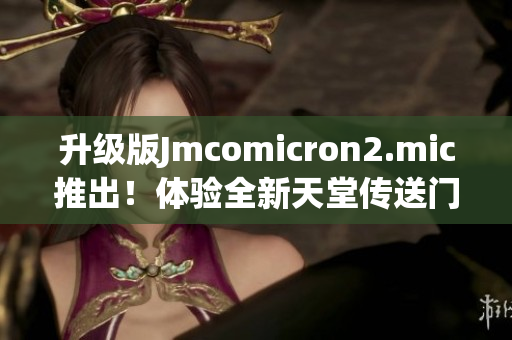 升级版Jmcomicron2.mic推出！体验全新天堂传送门1.5.9