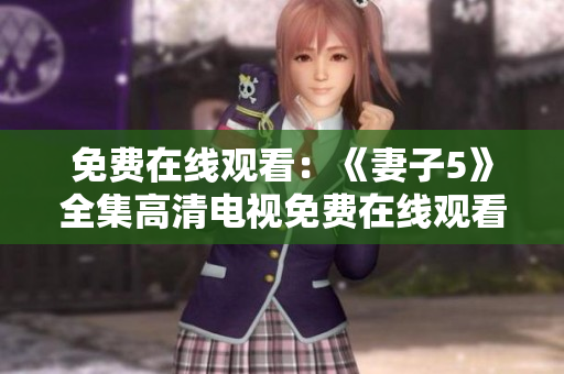 免费在线观看：《妻子5》全集高清电视免费在线观看