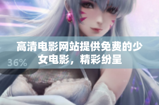 高清电影网站提供免费的少女电影，精彩纷呈