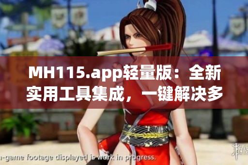MH115.app轻量版：全新实用工具集成，一键解决多种需求(1)