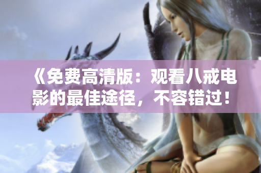 《免费高清版：观看八戒电影的最佳途径，不容错过！》