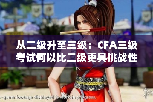 从二级升至三级：CFA三级考试何以比二级更具挑战性？