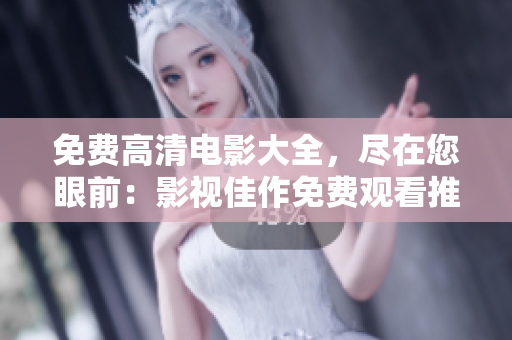 免费高清电影大全，尽在您眼前：影视佳作免费观看推荐