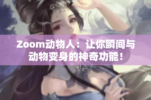 Zoom动物人：让你瞬间与动物变身的神奇功能！