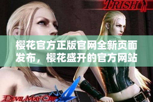 樱花官方正版官网全新页面发布，樱花盛开的官方网站精彩呈现