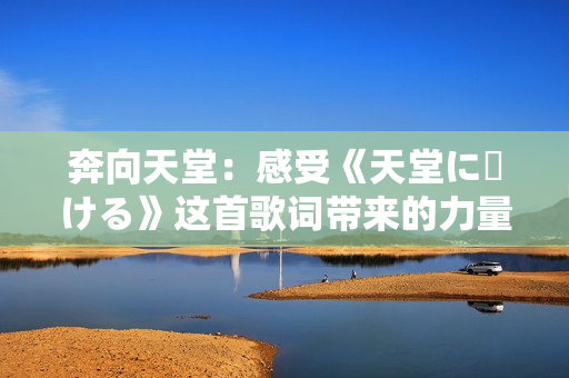 奔向天堂：感受《天堂に駆ける》这首歌词带来的力量