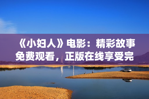 《小妇人》电影：精彩故事免费观看，正版在线享受完整版观影体验(1)