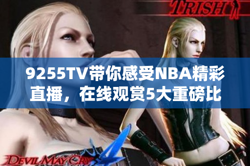 9255TV带你感受NBA精彩直播，在线观赏5大重磅比赛