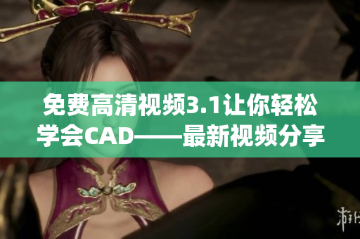 免费高清视频3.1让你轻松学会CAD——最新视频分享(1)
