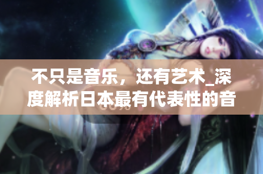 不只是音乐，还有艺术_深度解析日本最有代表性的音乐MV