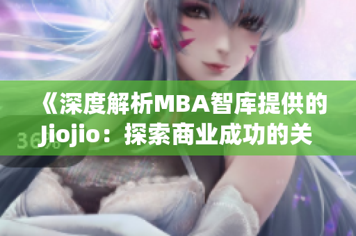 《深度解析MBA智库提供的Jiojio：探索商业成功的关键》