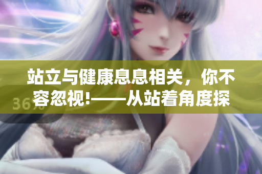 站立与健康息息相关，你不容忽视!——从站着角度探究健康问题