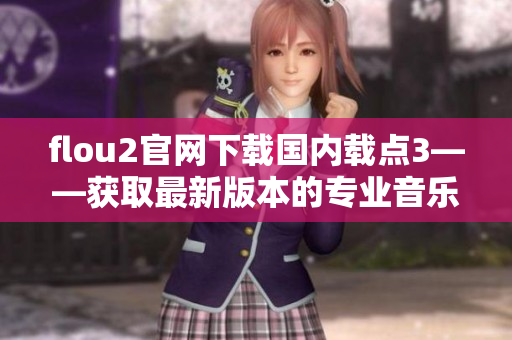 flou2官网下载国内载点3——获取最新版本的专业音乐软件
