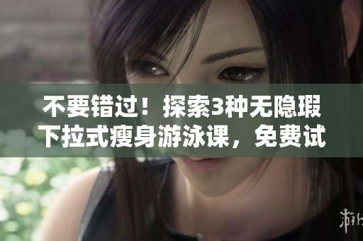 不要错过！探索3种无隐瑕下拉式瘦身游泳课，免费试一试