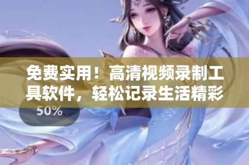 免费实用！高清视频录制工具软件，轻松记录生活精彩瞬间