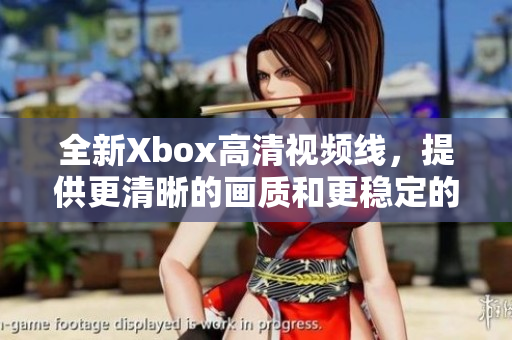 全新Xbox高清视频线，提供更清晰的画质和更稳定的连接
