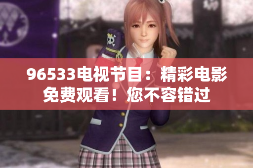 96533电视节目：精彩电影免费观看！您不容错过