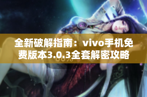 全新破解指南：vivo手机免费版本3.0.3全套解密攻略