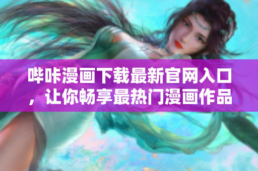 哔咔漫画下载最新官网入口，让你畅享最热门漫画作品
