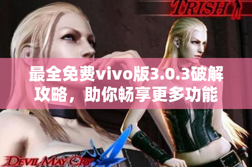 最全免费vivo版3.0.3破解攻略，助你畅享更多功能
