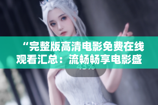 “完整版高清电影免费在线观看汇总：流畅畅享电影盛宴！”