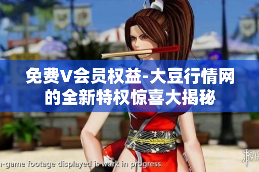 免费V会员权益-大豆行情网的全新特权惊喜大揭秘