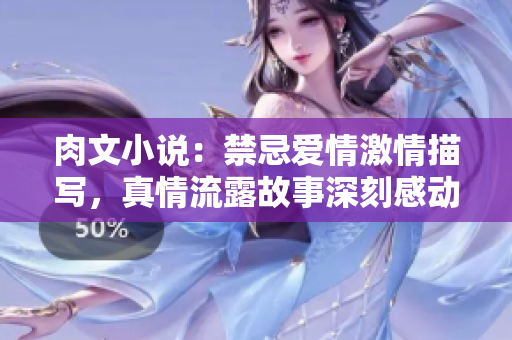 肉文小说：禁忌爱情激情描写，真情流露故事深刻感动人心