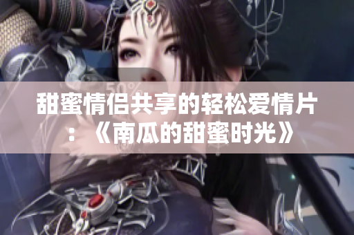 甜蜜情侣共享的轻松爱情片：《南瓜的甜蜜时光》