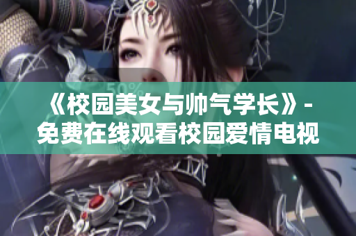 《校园美女与帅气学长》- 免费在线观看校园爱情电视剧