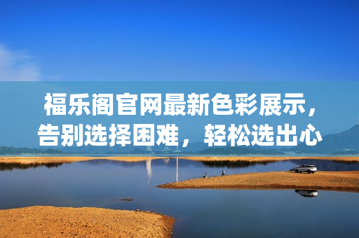 福乐阁官网最新色彩展示，告别选择困难，轻松选出心仪色卡(1)