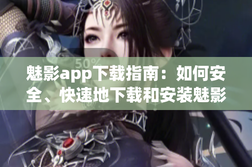 魅影app下载指南：如何安全、快速地下载和安装魅影app(1)