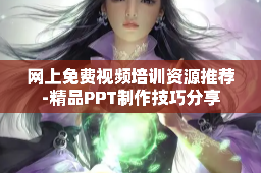 网上免费视频培训资源推荐-精品PPT制作技巧分享