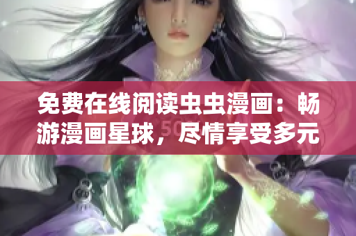 免费在线阅读虫虫漫画：畅游漫画星球，尽情享受多元魅力！