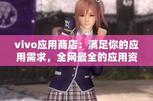 vivo应用商店：满足你的应用需求，全网最全的应用资源