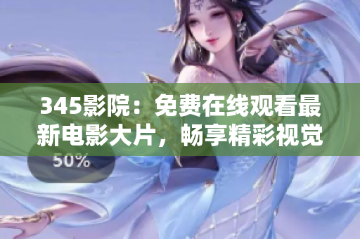 345影院：免费在线观看最新电影大片，畅享精彩视觉盛宴