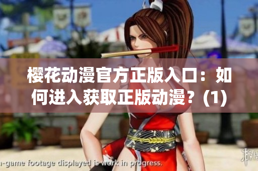 樱花动漫官方正版入口：如何进入获取正版动漫？(1)