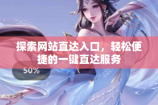 探索网站直达入口，轻松便捷的一键直达服务