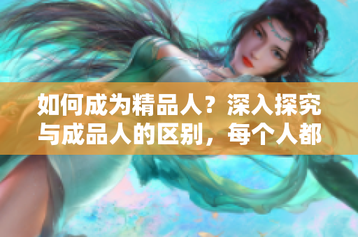 如何成为精品人？深入探究与成品人的区别，每个人都能实现成功