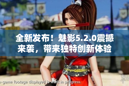 全新发布！魅影5.2.0震撼来袭，带来独特创新体验