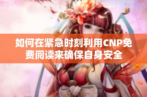 如何在紧急时刻利用CNP免费阅读来确保自身安全