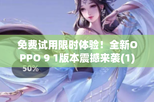 免费试用限时体验！全新OPPO 9 1版本震撼来袭(1)