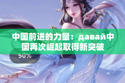 中国前进的力量：давай中国再次崛起取得新突破
