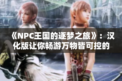 《NPC王国的逐梦之旅》：汉化版让你畅游万物皆可控的虚拟世界！