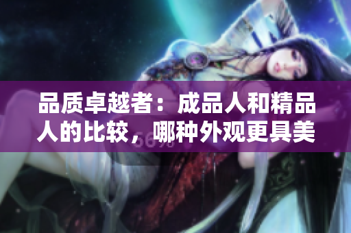 品质卓越者：成品人和精品人的比较，哪种外观更具美感？